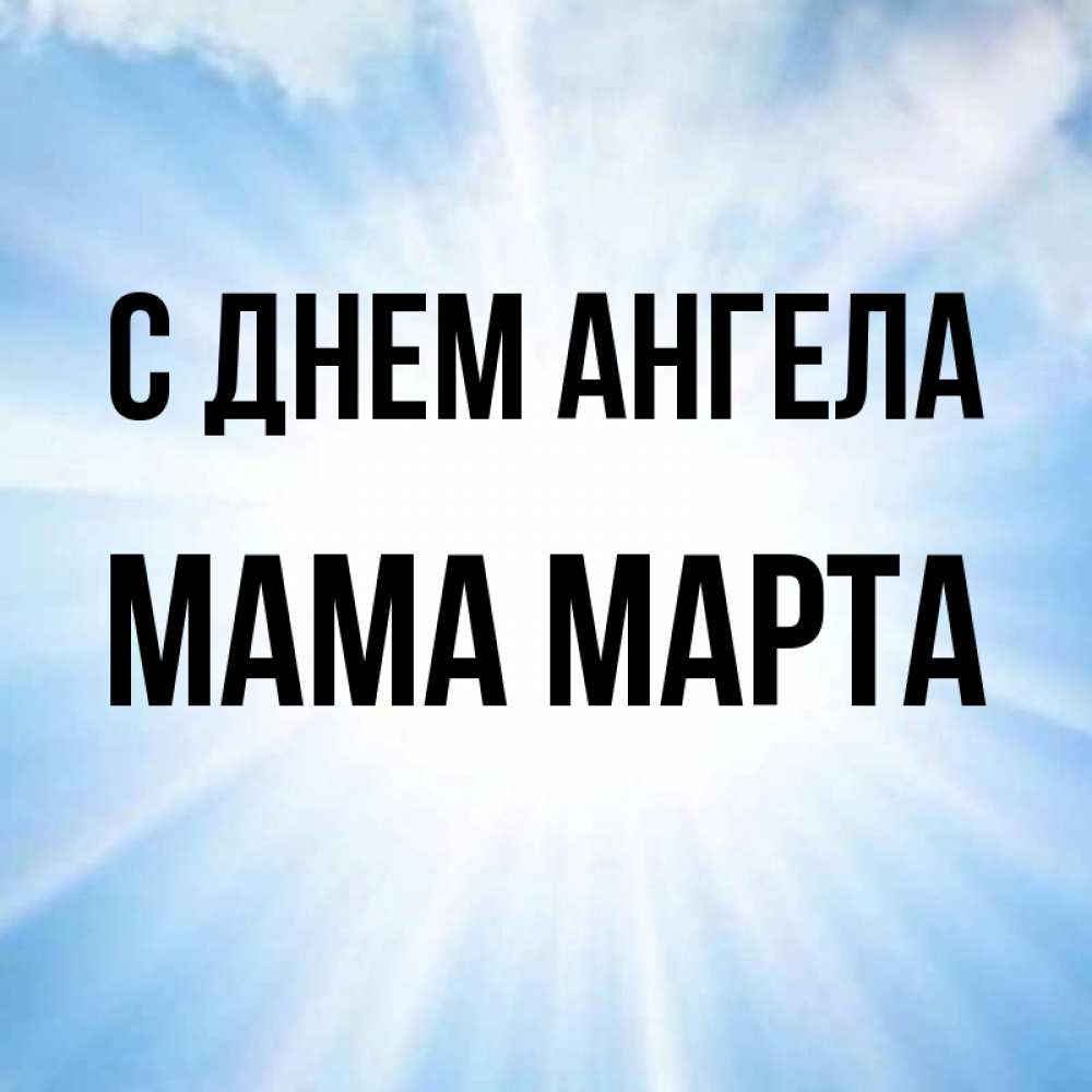 Открытка на каждый день с именем, Мама-Марта С днем ангела свет небесный Прикольная открытка с пожеланием онлайн скачать бесплатно 