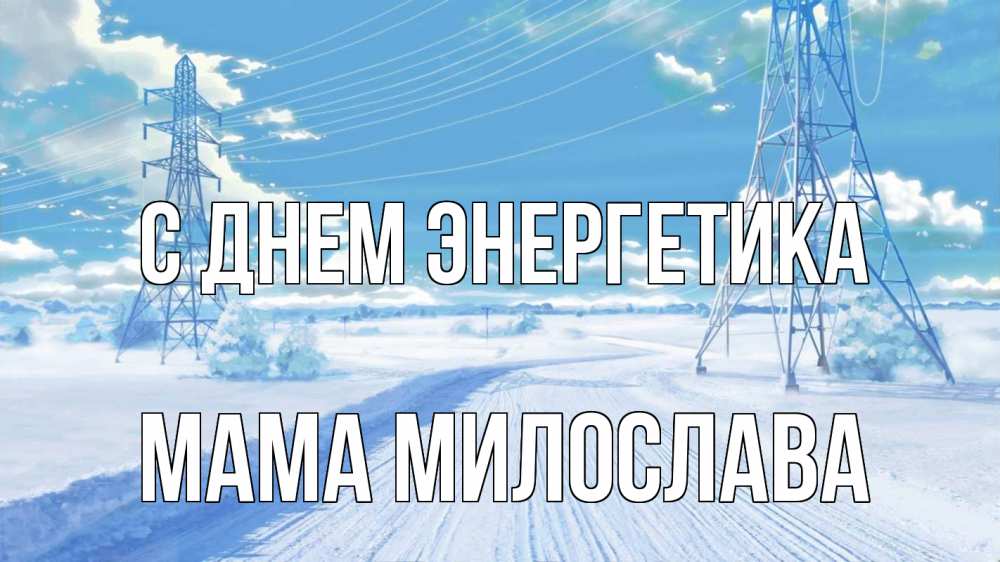Открытка на каждый день с именем, Мама-Милослава С днем энергетика Лэп зима снег Прикольная открытка с пожеланием онлайн скачать бесплатно 