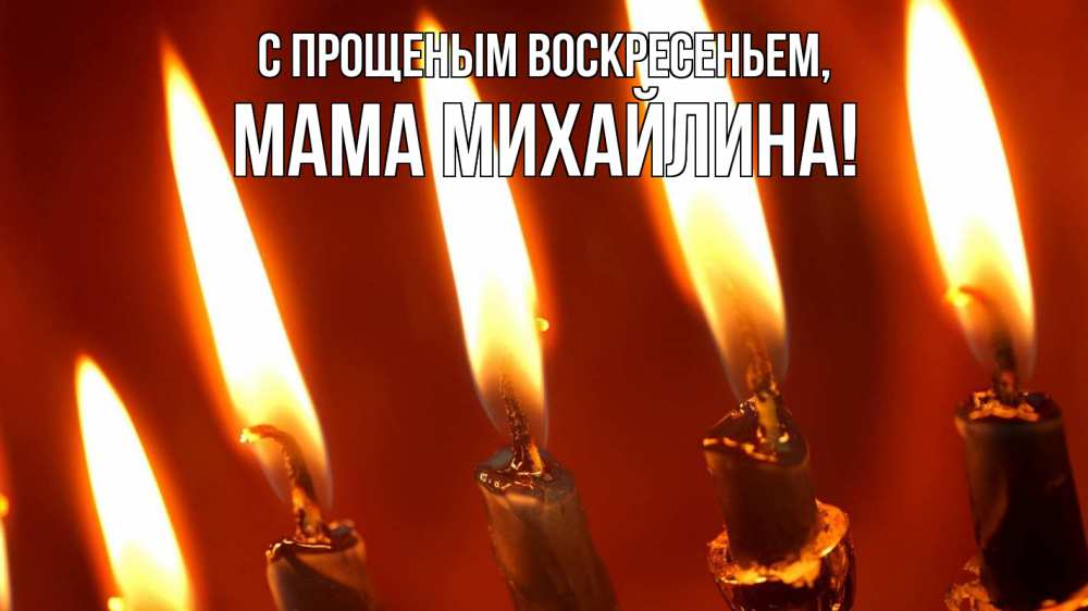 Открытка на каждый день с именем, Мама-Михайлина С прощеным воскресеньем свечи Прикольная открытка с пожеланием онлайн скачать бесплатно 