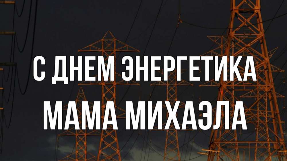 Открытка на каждый день с именем, Мама-Михаэла С днем энергетика ночь, лэп Прикольная открытка с пожеланием онлайн скачать бесплатно 