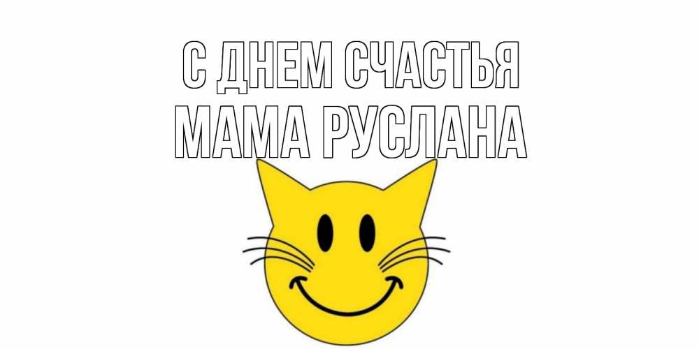 Открытка на каждый день с именем, Мама-Руслана С днем счастья кот, улыбка Прикольная открытка с пожеланием онлайн скачать бесплатно 