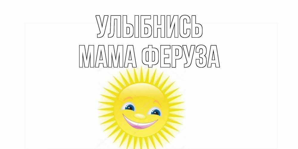 Открытка на каждый день с именем, Мама-Феруза Улыбнись пожелания позитивные Прикольная открытка с пожеланием онлайн скачать бесплатно 
