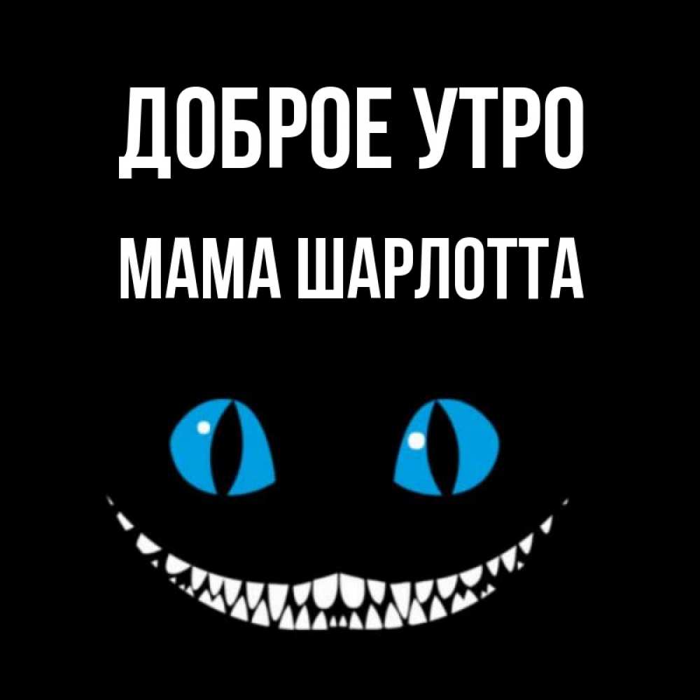 Открытка на каждый день с именем, Мама-Шарлотта Доброе утро голубые глаза и зубки Прикольная открытка с пожеланием онлайн скачать бесплатно 