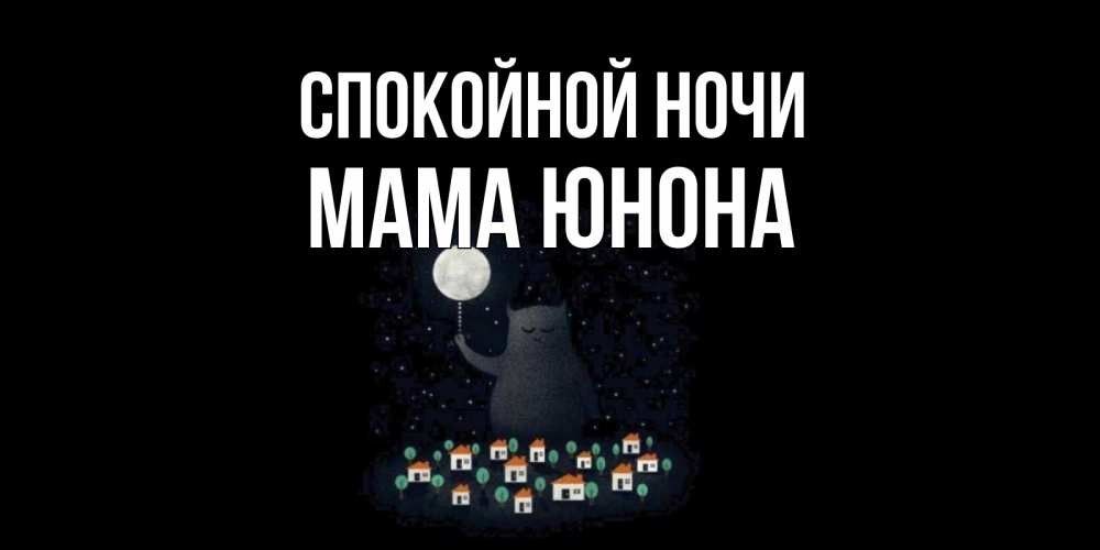 Открытка на каждый день с именем, Мама-Юнона Спокойной ночи кот,луна, ночь, звезды Прикольная открытка с пожеланием онлайн скачать бесплатно 
