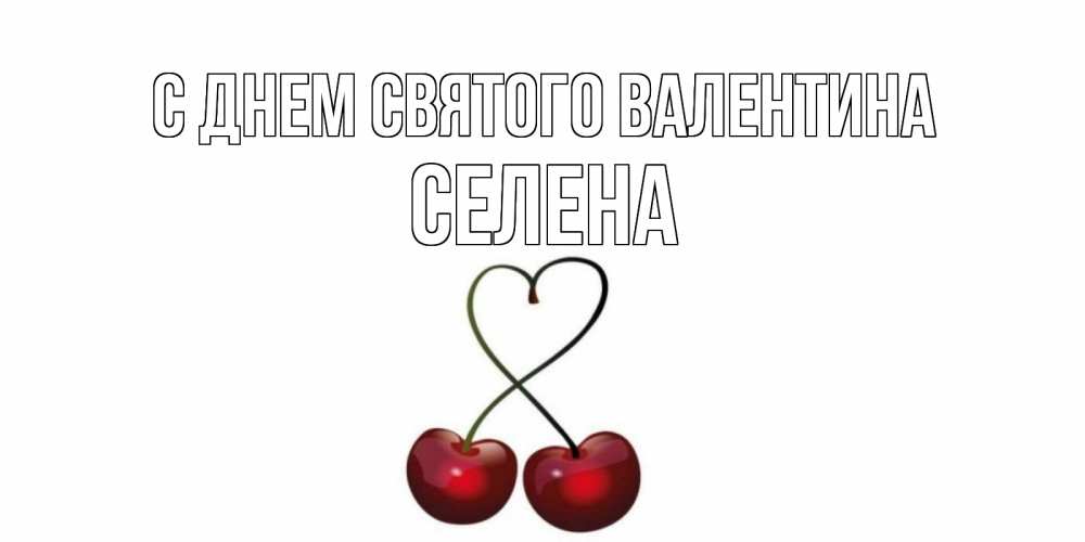 Открытка на каждый день с именем, Селена С днем Святого Валентина вишенки красивые Прикольная открытка с пожеланием онлайн скачать бесплатно 