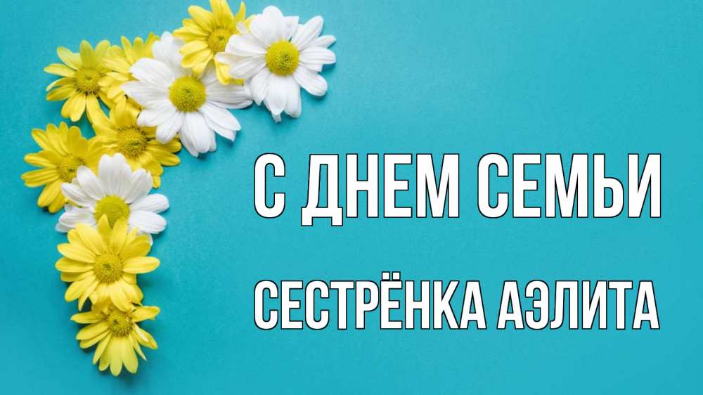 Открытка на каждый день с именем, Сестрёнка-Аэлита С днем семьи с днем семьи Прикольная открытка с пожеланием онлайн скачать бесплатно 