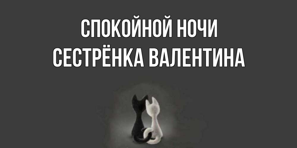 Открытка на каждый день с именем, Сестрёнка-Валентина Спокойной ночи коты Прикольная открытка с пожеланием онлайн скачать бесплатно 
