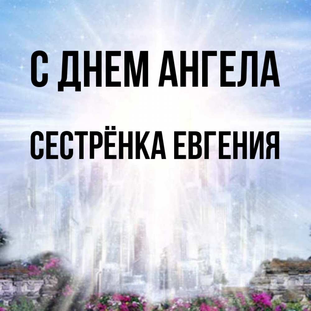Открытка на каждый день с именем, Сестрёнка-Евгения С днем ангела небесный свет Прикольная открытка с пожеланием онлайн скачать бесплатно 