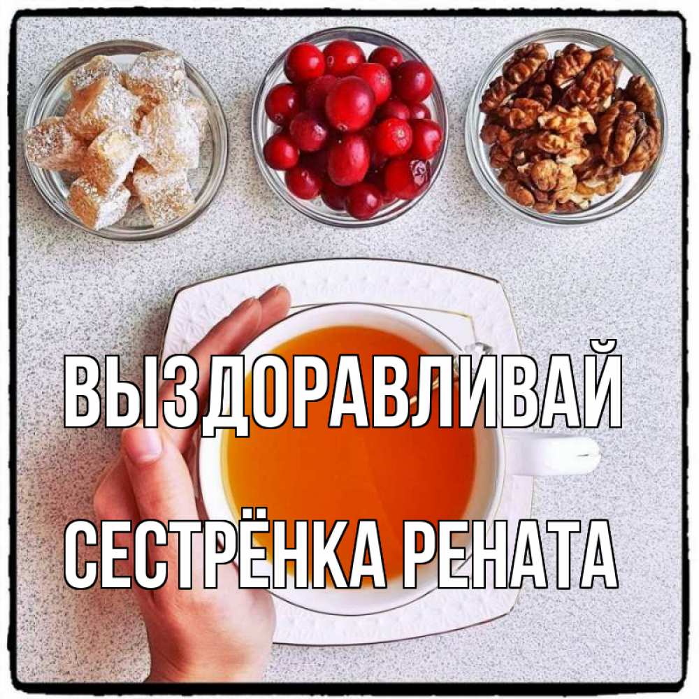 Открытка на каждый день с именем, Сестрёнка-Рената Выздоравливай на столе Прикольная открытка с пожеланием онлайн скачать бесплатно 
