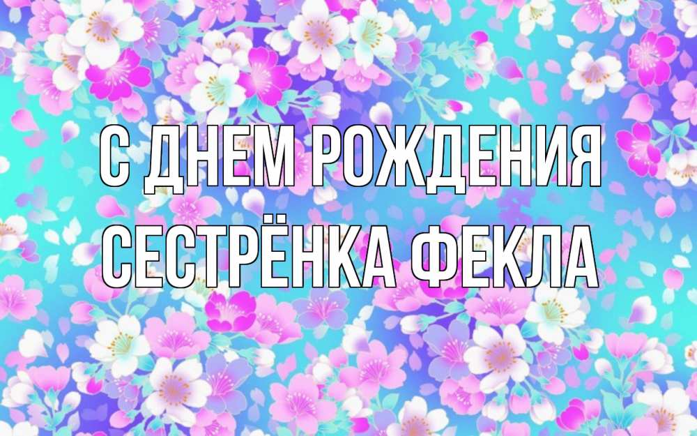 Открытка на каждый день с именем, Сестрёнка-Фекла С днем рождения открытка с заливкой Прикольная открытка с пожеланием онлайн скачать бесплатно 