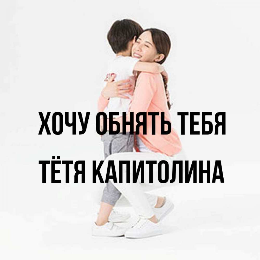 Открытка на каждый день с именем, Тётя-Капитолина Хочу обнять тебя соскучилась по сыну Прикольная открытка с пожеланием онлайн скачать бесплатно 
