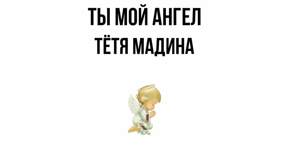Открытка на каждый день с именем, Тётя-Мадина Ты мой ангел ангел Прикольная открытка с пожеланием онлайн скачать бесплатно 