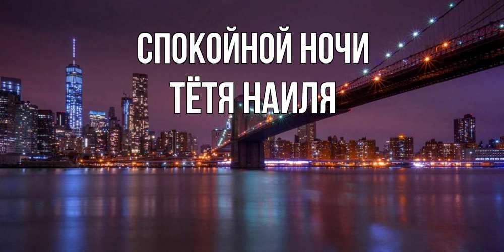 Открытка на каждый день с именем, Тётя-Наиля Спокойной ночи ночной мост Прикольная открытка с пожеланием онлайн скачать бесплатно 