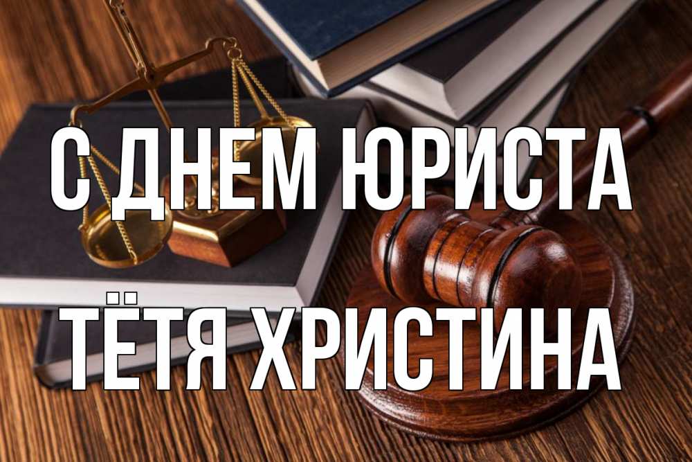 Открытка на каждый день с именем, Тётя-Христина С днем юриста с днем юриста Прикольная открытка с пожеланием онлайн скачать бесплатно 