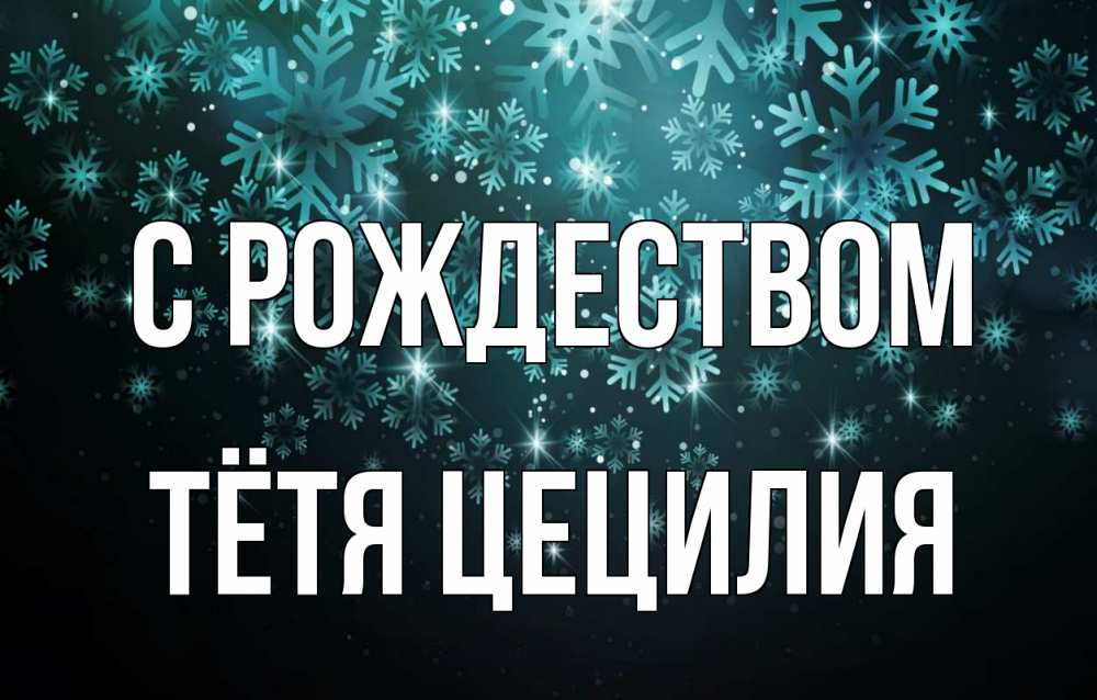 Открытка на каждый день с именем, Тётя-Цецилия С рождеством Снежинки Прикольная открытка с пожеланием онлайн скачать бесплатно 
