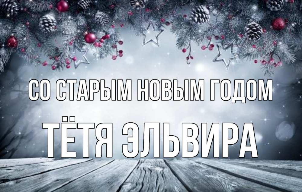 Открытка на каждый день с именем, Тётя-Эльвира Со старым новым годом старый новый год Прикольная открытка с пожеланием онлайн скачать бесплатно 