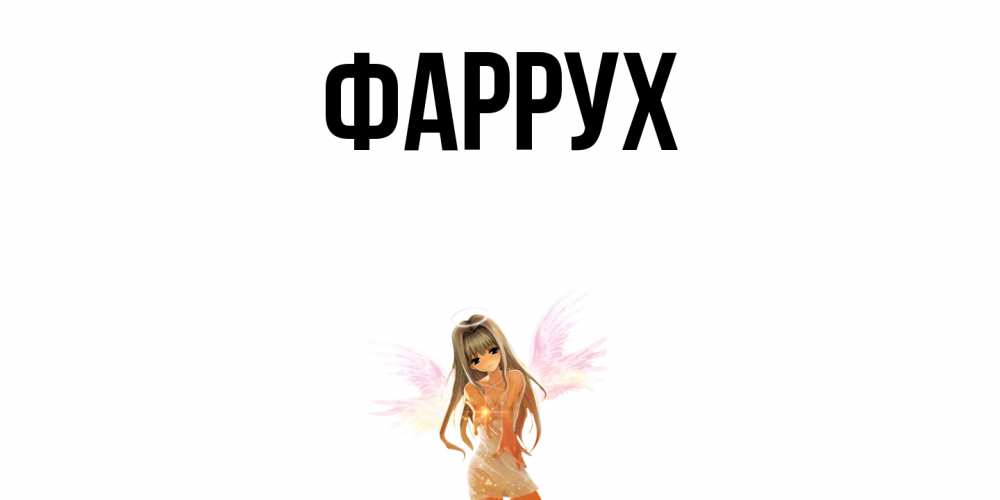 Открытка на каждый день с именем, Фаррух Главная ангел, аниме Прикольная открытка с пожеланием онлайн скачать бесплатно 