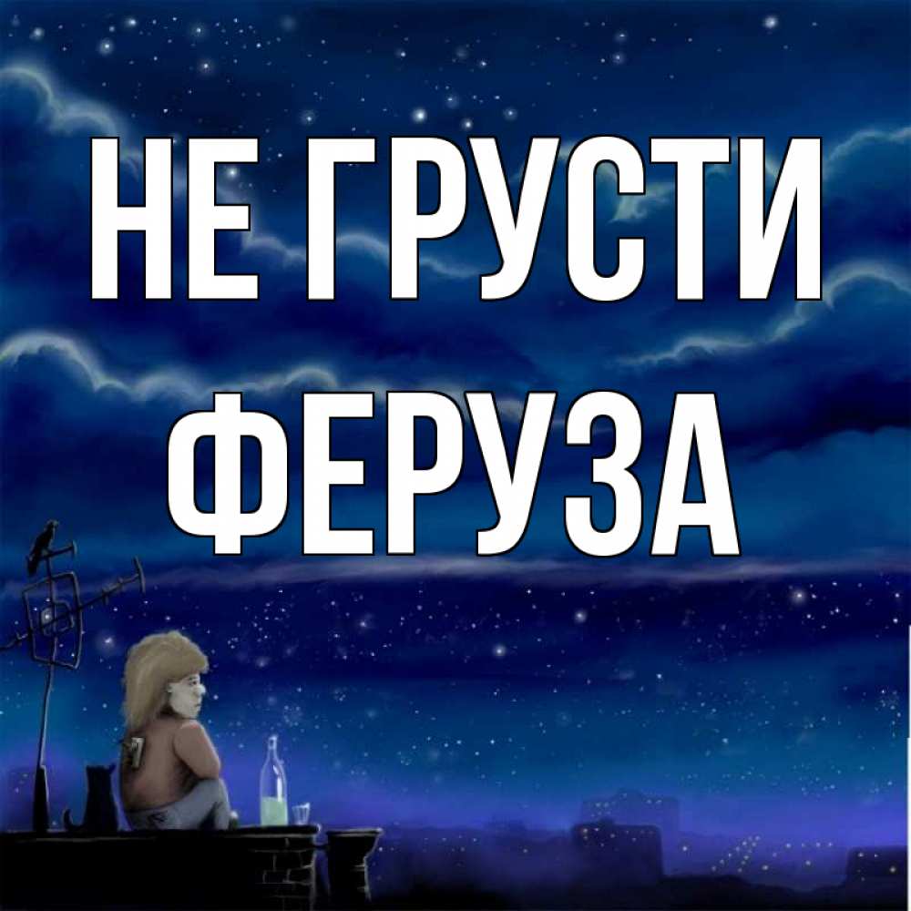 Открытка на каждый день с именем, Феруза Не грусти город с крыши Прикольная открытка с пожеланием онлайн скачать бесплатно 