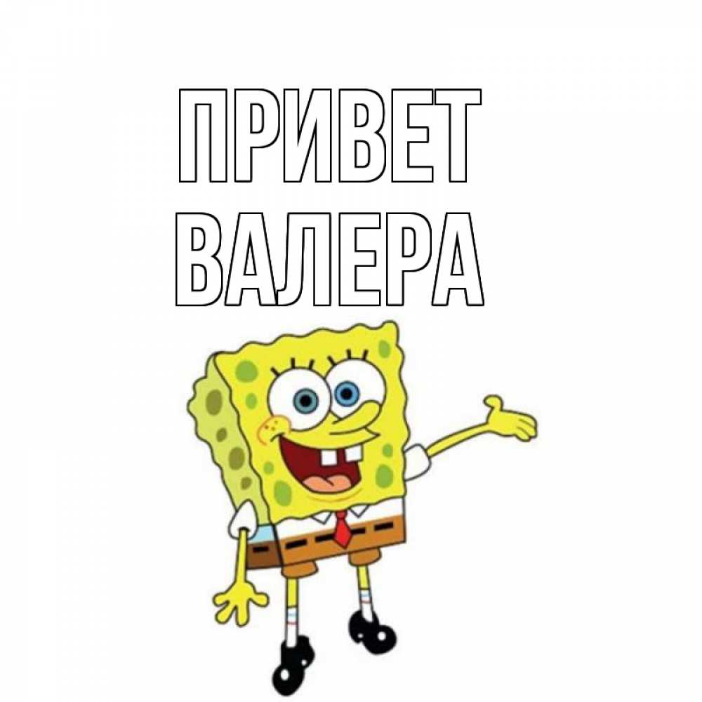 Открытка на каждый день с именем, валера Привет спанч Боб на позитиве Прикольная открытка с пожеланием онлайн скачать бесплатно 