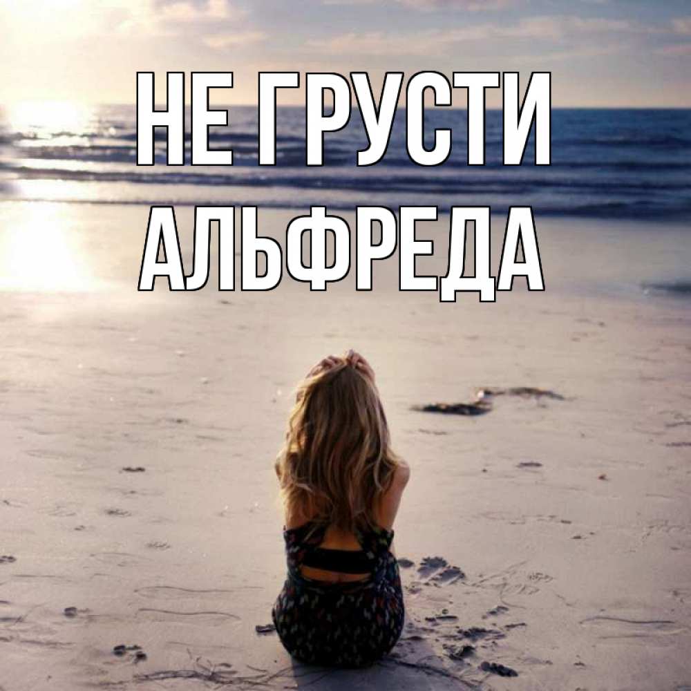 Открытка на каждый день с именем, Альфреда Не грусти песочек Прикольная открытка с пожеланием онлайн скачать бесплатно 