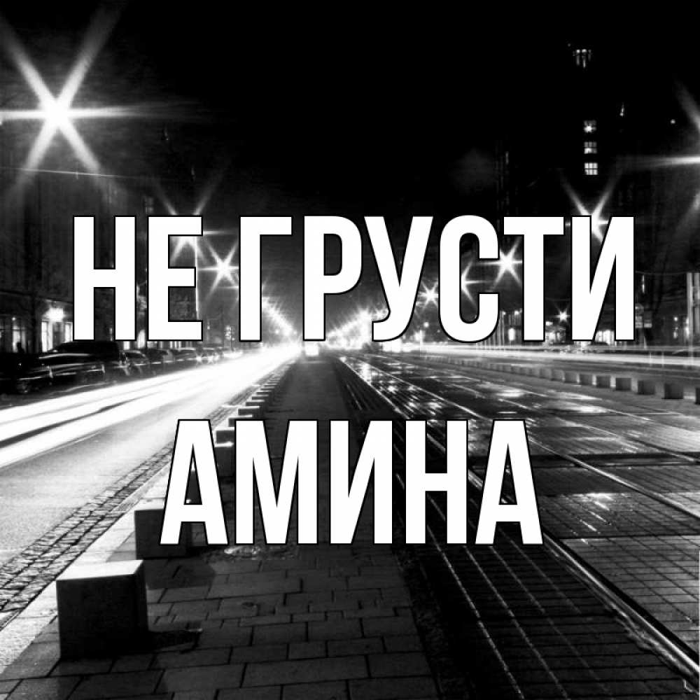 Открытка на каждый день с именем, Амина Не грусти ночной проспект Прикольная открытка с пожеланием онлайн скачать бесплатно 