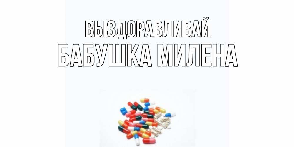 Открытка на каждый день с именем, Бабушка-Милена Выздоравливай таблетки Прикольная открытка с пожеланием онлайн скачать бесплатно 