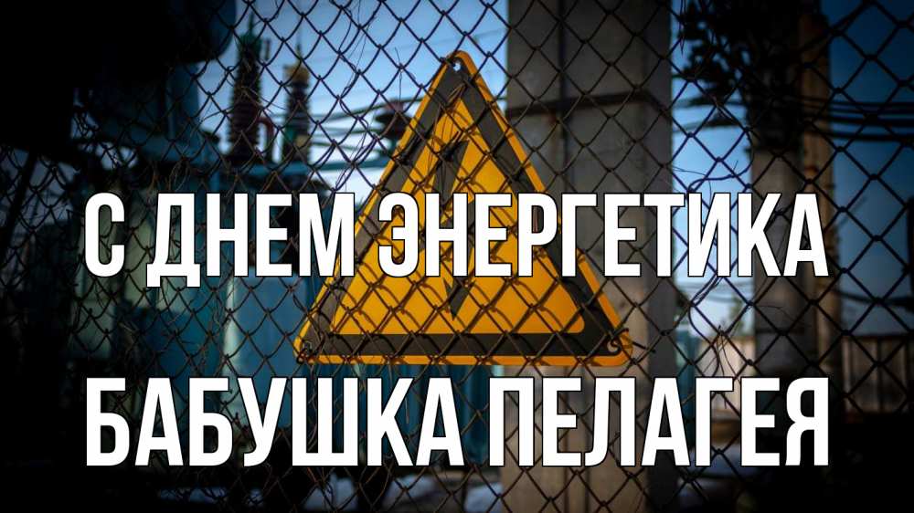Открытка на каждый день с именем, Бабушка-Пелагея С днем энергетика трансформаторная подстанция Прикольная открытка с пожеланием онлайн скачать бесплатно 