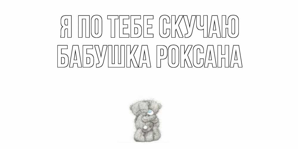Открытка на каждый день с именем, Бабушка-Роксана Я по тебе скучаю мишки Прикольная открытка с пожеланием онлайн скачать бесплатно 