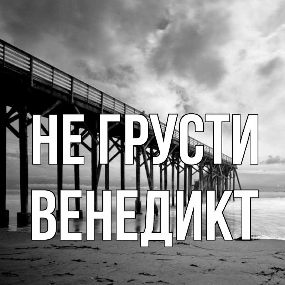Открытка на каждый день с именем, Венедикт Не грусти вода и пляж под мостом Прикольная открытка с пожеланием онлайн скачать бесплатно 