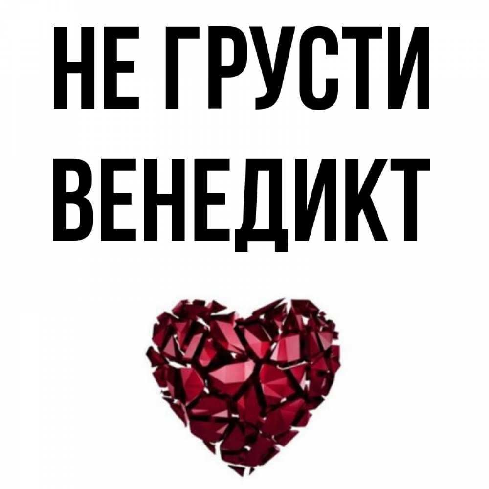 Открытка на каждый день с именем, Венедикт Не грусти рубиновое сердечко Прикольная открытка с пожеланием онлайн скачать бесплатно 