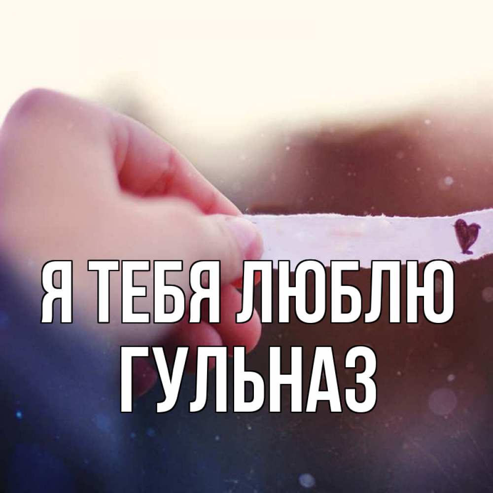 Открытка на каждый день с именем, Гульназ Я тебя люблю для тебя Прикольная открытка с пожеланием онлайн скачать бесплатно 