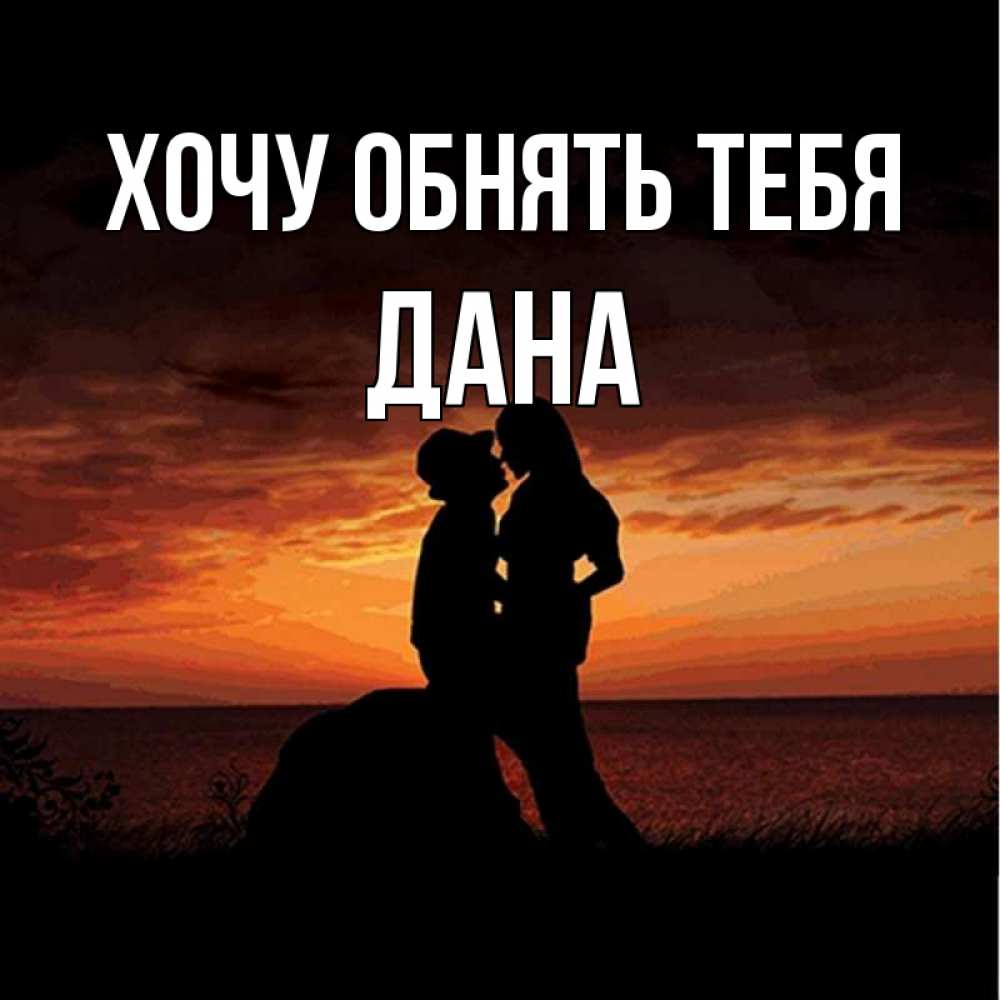 Открытка на каждый день с именем, Дана Хочу обнять тебя парень и девушка и оранжевое небо Прикольная открытка с пожеланием онлайн скачать бесплатно 