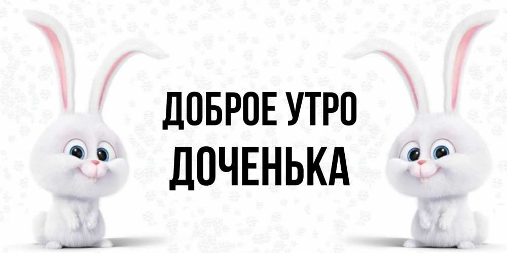 Открытка на каждый день с именем, Доченька Доброе утро кролики с длинными ушками Прикольная открытка с пожеланием онлайн скачать бесплатно 