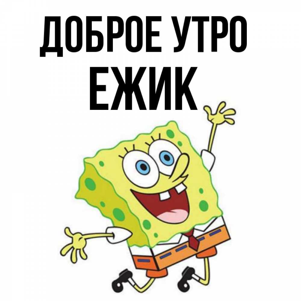 Открытка на каждый день с именем, Ежик Доброе утро улыбающийся спанч Боб Прикольная открытка с пожеланием онлайн скачать бесплатно 