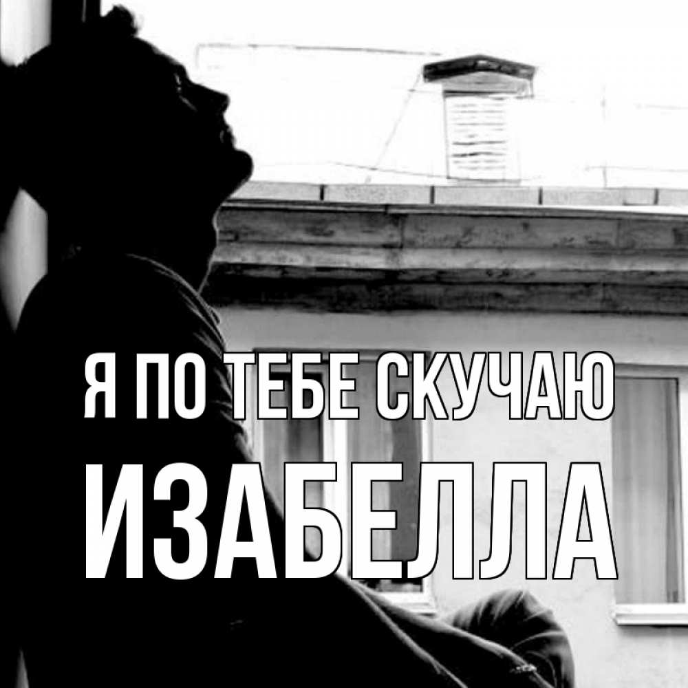 Открытка на каждый день с именем, Изабелла Я по тебе скучаю скучно ему Прикольная открытка с пожеланием онлайн скачать бесплатно 