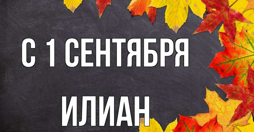 Открытка на каждый день с именем, Илиан С 1 сентября с днем знаний Прикольная открытка с пожеланием онлайн скачать бесплатно 