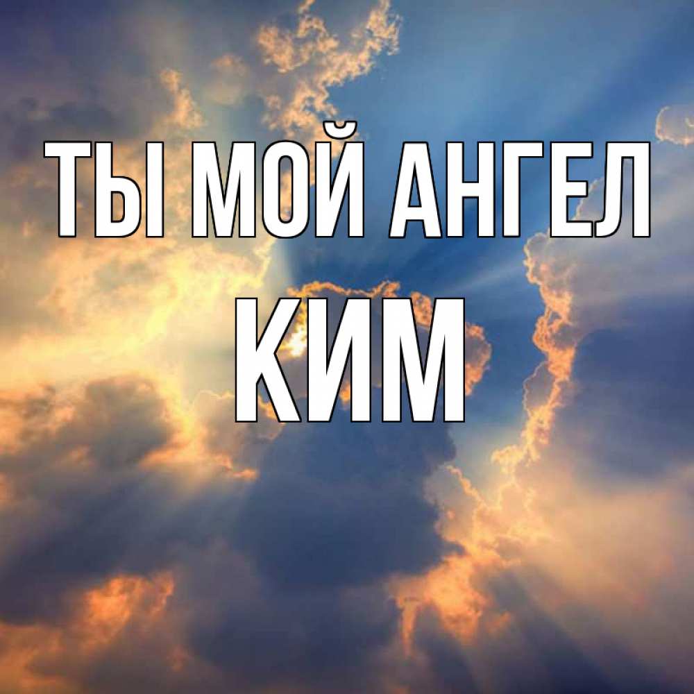 Открытка на каждый день с именем, Ким Ты мой ангел ангельский свет сквозь облака Прикольная открытка с пожеланием онлайн скачать бесплатно 