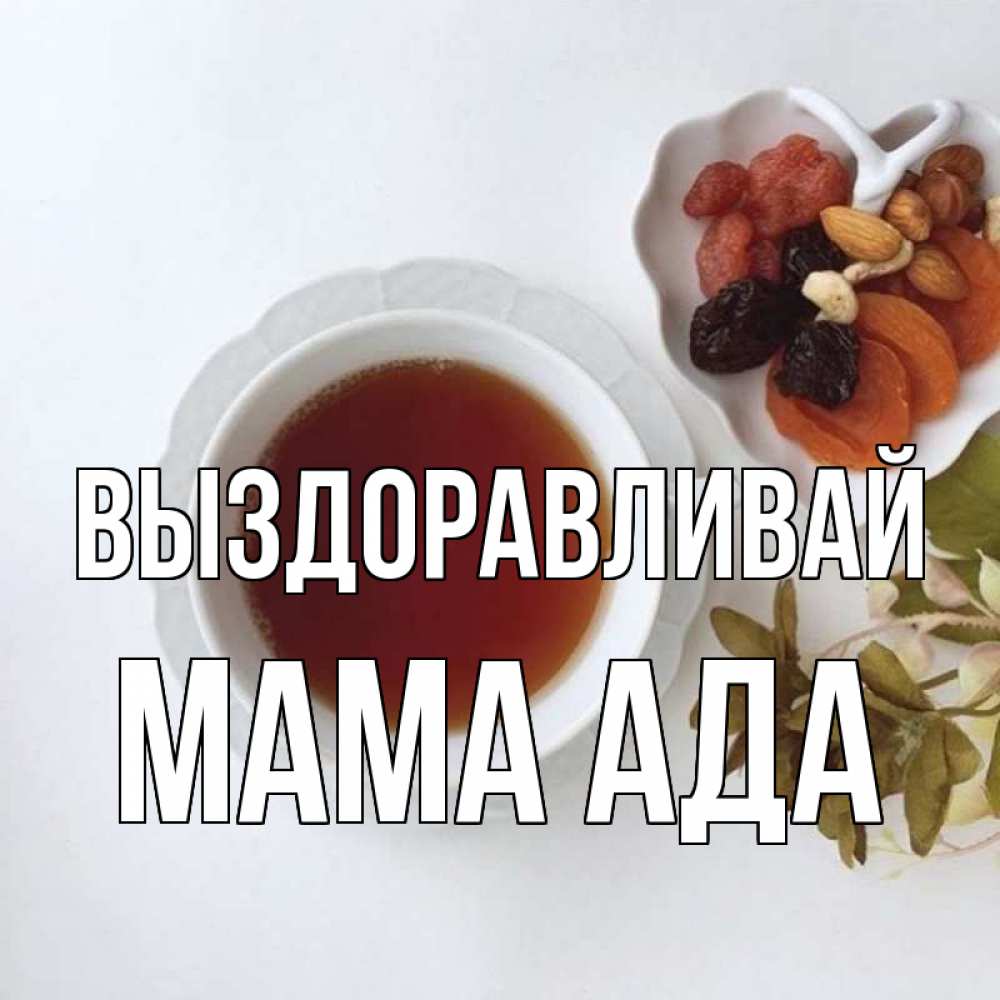 Открытка на каждый день с именем, Мама-Ада Выздоравливай неизвестные растения Прикольная открытка с пожеланием онлайн скачать бесплатно 