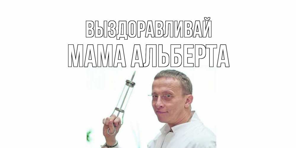 Открытка на каждый день с именем, Мама-Альберта Выздоравливай пожелания не болейте Прикольная открытка с пожеланием онлайн скачать бесплатно 