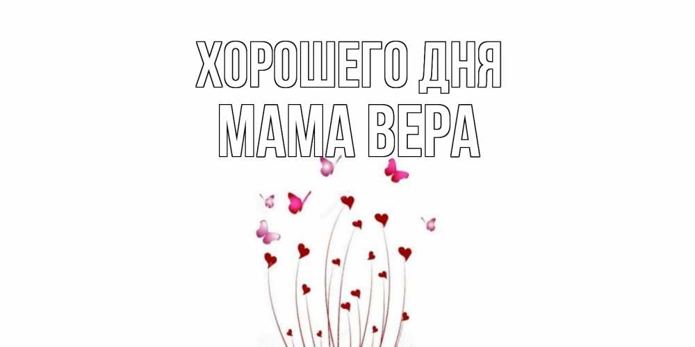 Открытка на каждый день с именем, Мама-Вера Хорошего дня отличного дня Прикольная открытка с пожеланием онлайн скачать бесплатно 