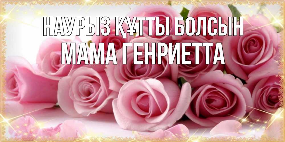 Открытка на каждый день с именем, Мама-Генриетта Наурыз құтты болсын поздравления женщин с наурызом Прикольная открытка с пожеланием онлайн скачать бесплатно 