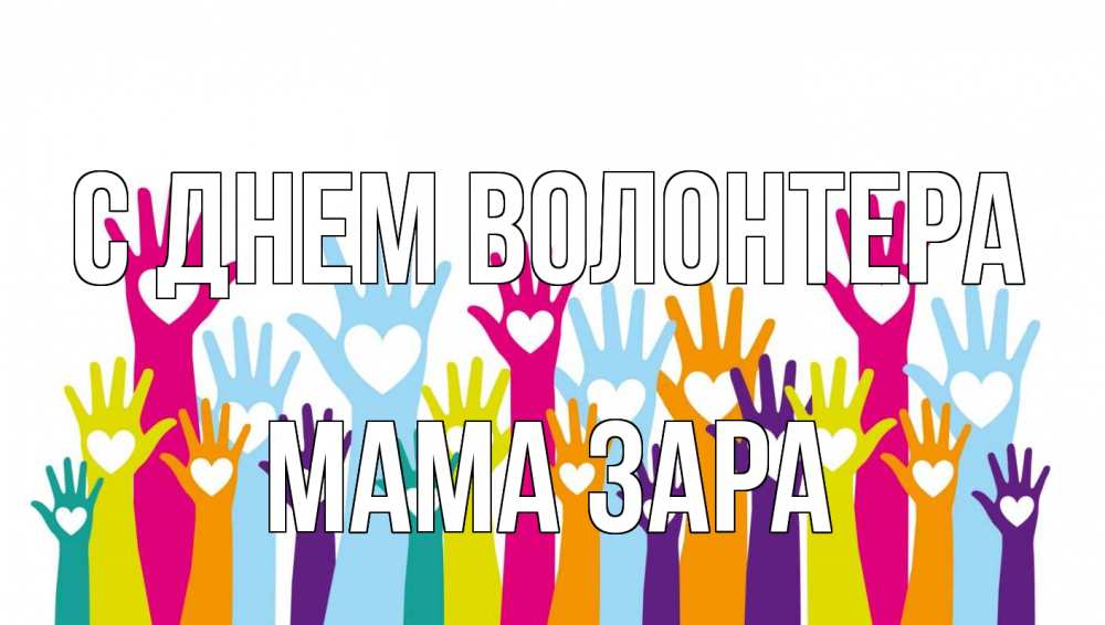 Открытка на каждый день с именем, Мама-Зара С днем волонтера С днем волонтера Прикольная открытка с пожеланием онлайн скачать бесплатно 
