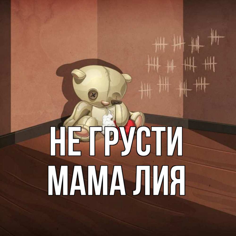 Открытка на каждый день с именем, Мама-Лия Не грусти мишку бросила хозяйка Прикольная открытка с пожеланием онлайн скачать бесплатно 
