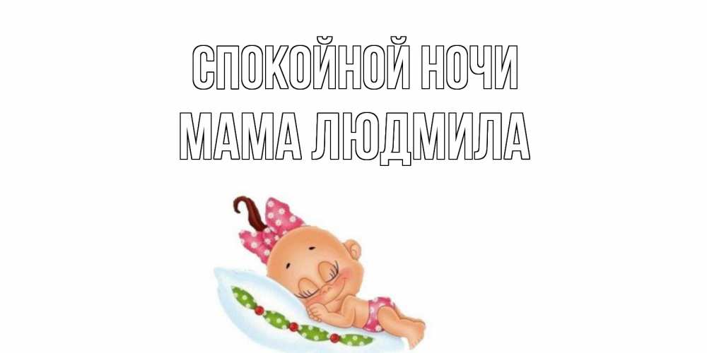 Открытка на каждый день с именем, Мама-Людмила Спокойной ночи Подушка, младенец Прикольная открытка с пожеланием онлайн скачать бесплатно 