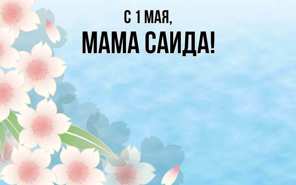 Открытка на каждый день с именем, Мама-Саида С 1 мая С 1 мая 1 Прикольная открытка с пожеланием онлайн скачать бесплатно 