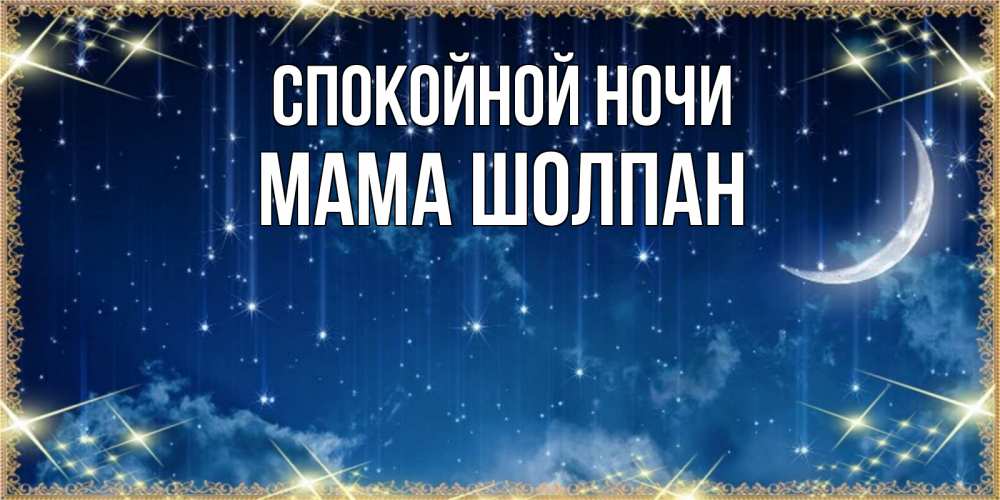 Открытка на каждый день с именем, Мама-Шолпан Спокойной ночи звездопад и месяц на открытках ко сну Прикольная открытка с пожеланием онлайн скачать бесплатно 
