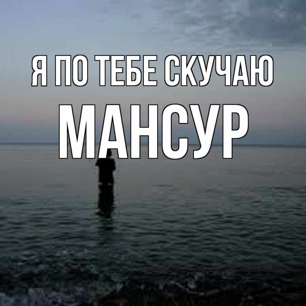 Открытка на каждый день с именем, Мансур Я по тебе скучаю скука Прикольная открытка с пожеланием онлайн скачать бесплатно 