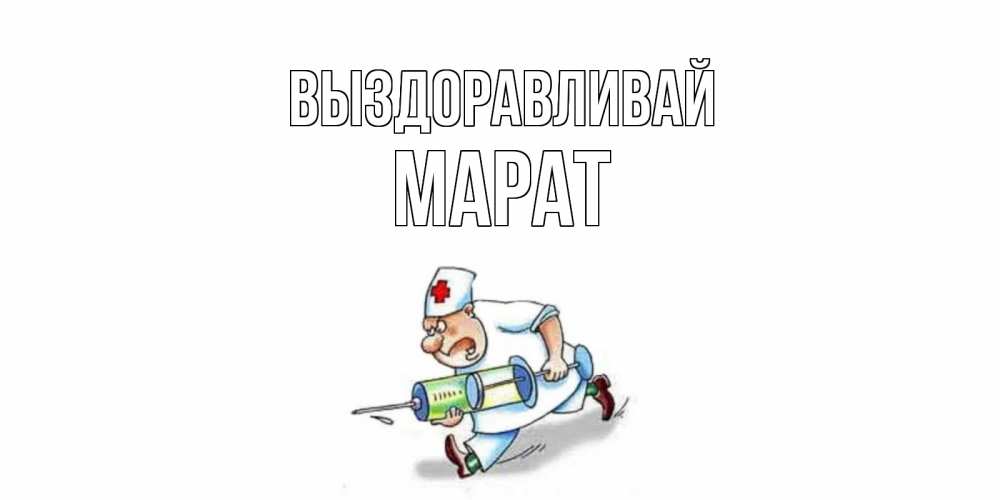 Открытка на каждый день с именем, Марат Выздоравливай прикольные открытки не болей Прикольная открытка с пожеланием онлайн скачать бесплатно 