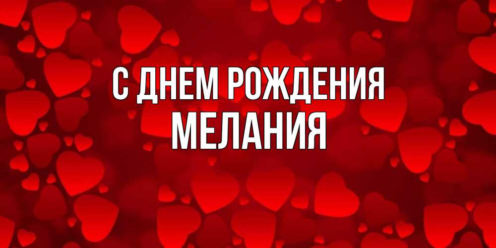 Открытка на каждый день с именем, Мелания С днем рождения прекрасные сердечки на открытке с красным фоном Прикольная открытка с пожеланием онлайн скачать бесплатно 
