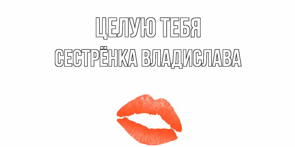 Открытка на каждый день с именем, Сестрёнка-Владислава Целую тебя поцелуй Прикольная открытка с пожеланием онлайн скачать бесплатно 